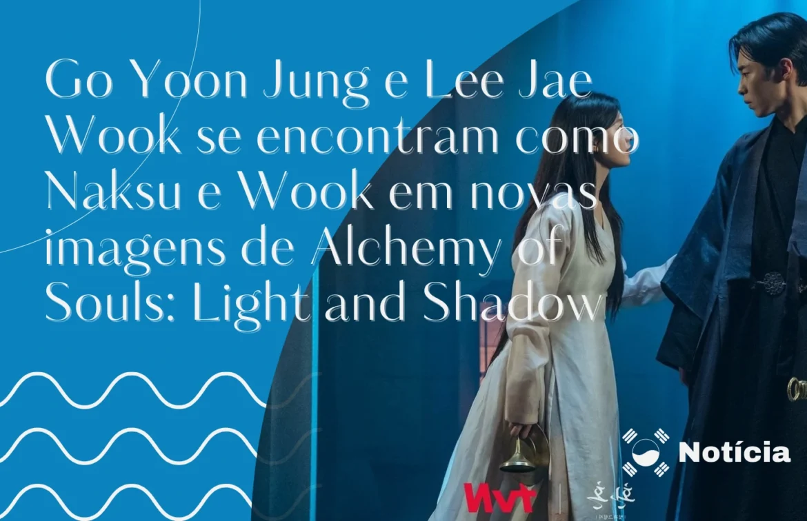 Go Yoon Jung e Lee Jae Wook se encontram como Naksu e Wook em novas imagens de Alchemy of Souls Light and Shadow